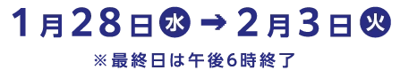 会期：1月28日（水）～2月3日（火）※最終日は午後6時終了